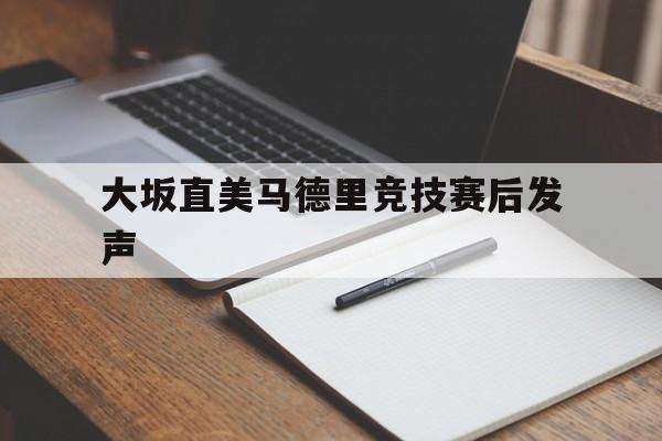 大坂直美马德里竞技赛后发声(大坂直美代表日本参赛后取得哪些成)